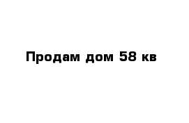 Продам дом 58 кв